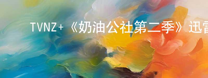 ﻿程爽发布﻿TVNZ+《奶油公社第二季》迅雷下载/在线观看/百度云-都市/情感-美剧天堂